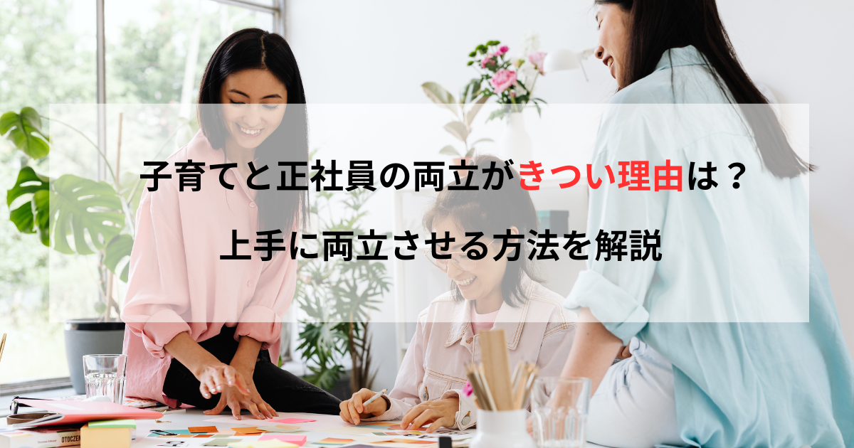 子育てと正社員の両立がきつい理由は？