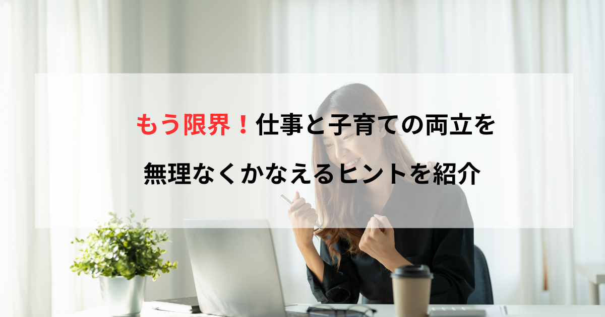 もう限界！仕事と子育ての両立を無理なくかなえるヒントを紹介