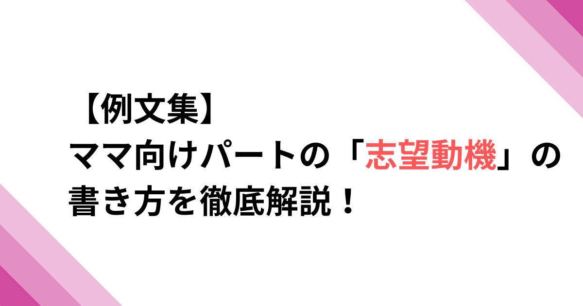 【例文集】 ママ向けパートの「志望動機」ｊの書き方を徹底解説