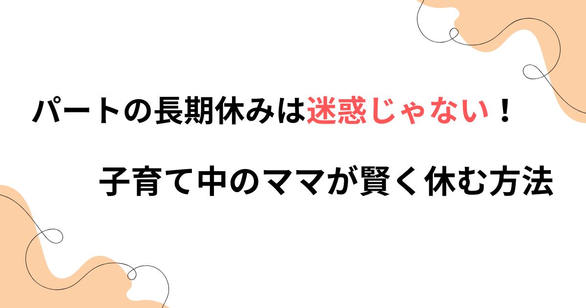 パートの長期休みは迷惑じゃない！子育て中のママが賢く休む方法