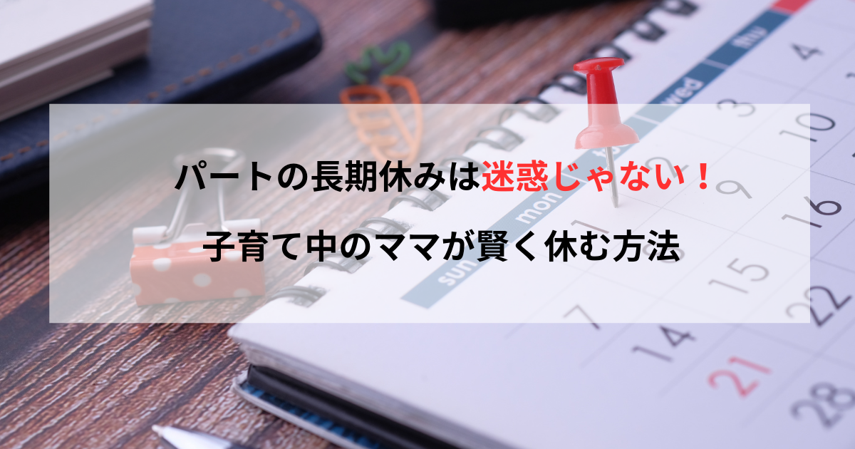 パートの長期休みは迷惑じゃない！子育て中のママが賢く休む方法